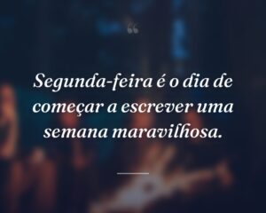 Segunda-feira é o dia de começar a escrever uma semana maravilhosa.