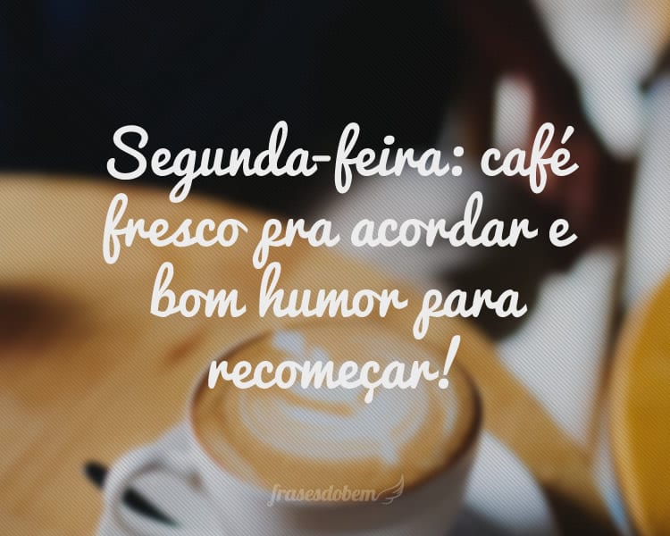 Segunda-feira: café fresco pra acordar e bom humor para recomeçar!