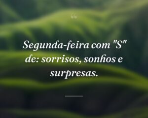 Segunda-feira com "S" de: sorrisos, sonhos e surpresas.