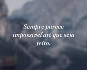 Sempre parece impossível até que seja feito.