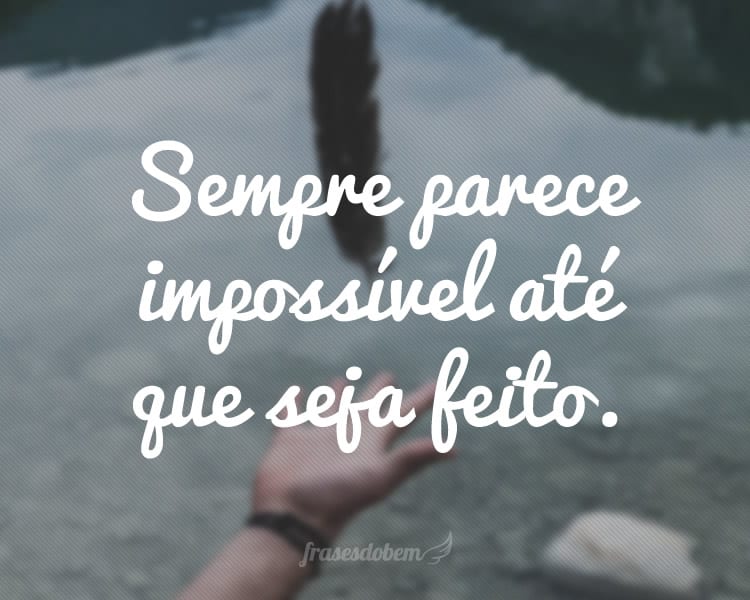 Sempre parece impossível até que seja feito.