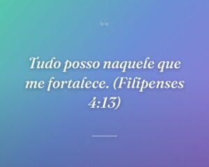 Tudo posso naquele que me fortalece. (Filipenses 4:13)