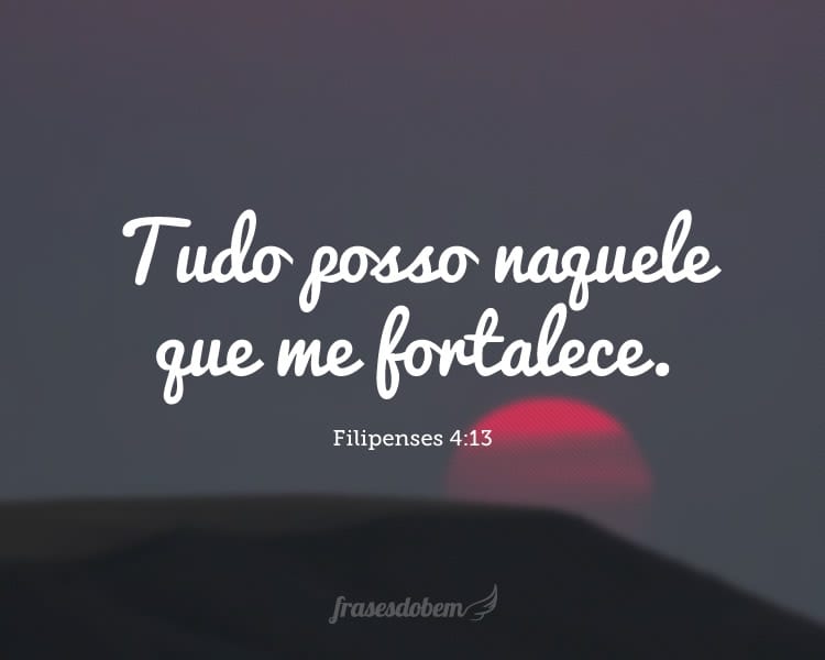 Tudo posso naquele que me fortalece. (Filipenses 4:13)