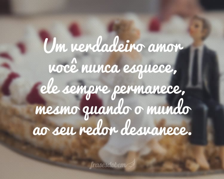 Um verdadeiro amor você nunca esquece, ele sempre permanece, mesmo quando o mundo ao seu redor desvanece.