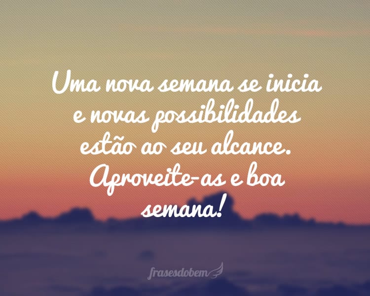 Uma nova semana se inicia e novas possibilidades estão ao seu alcance. Aproveite-as e boa semana!