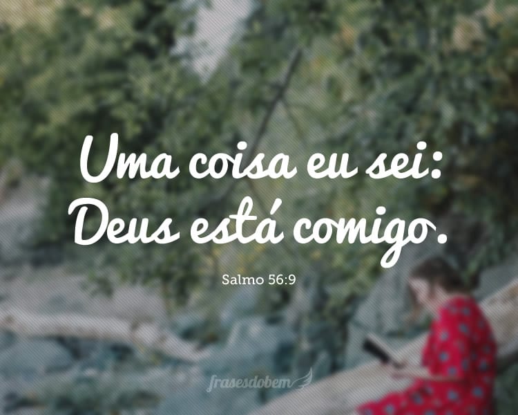 Uma coisa eu sei: Deus está comigo. (Salmo 56:9)