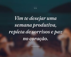 Vim te desejar uma semana produtiva, repleta de sorrisos e paz no coração.