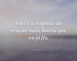 Você é a resposta da oração mais bonita que eu já fiz.