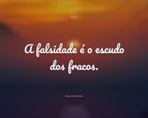 A falsidade é o escudo dos fracos.