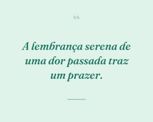 A lembrança serena de uma dor passada traz um prazer.