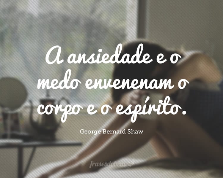 A ansiedade e o medo envenenam o corpo e o espírito.