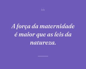 A força da maternidade é maior que as leis da natureza.