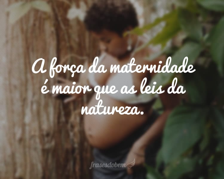 A força da maternidade é maior que as leis da natureza.