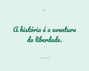 A história é a aventura da liberdade.
