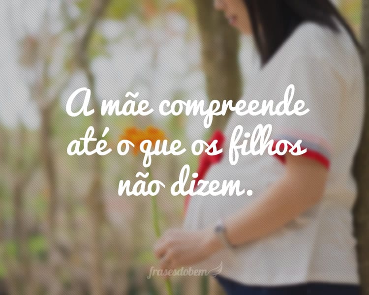 A mãe compreende até o que os filhos não dizem.