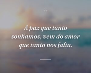 A paz que tanto sonhamos, vem do amor que tanto nos falta.