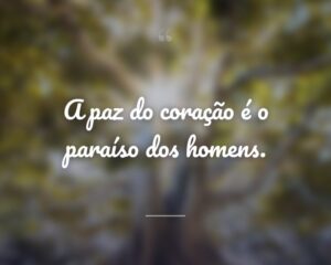 A paz do coração é o paraíso dos homens.