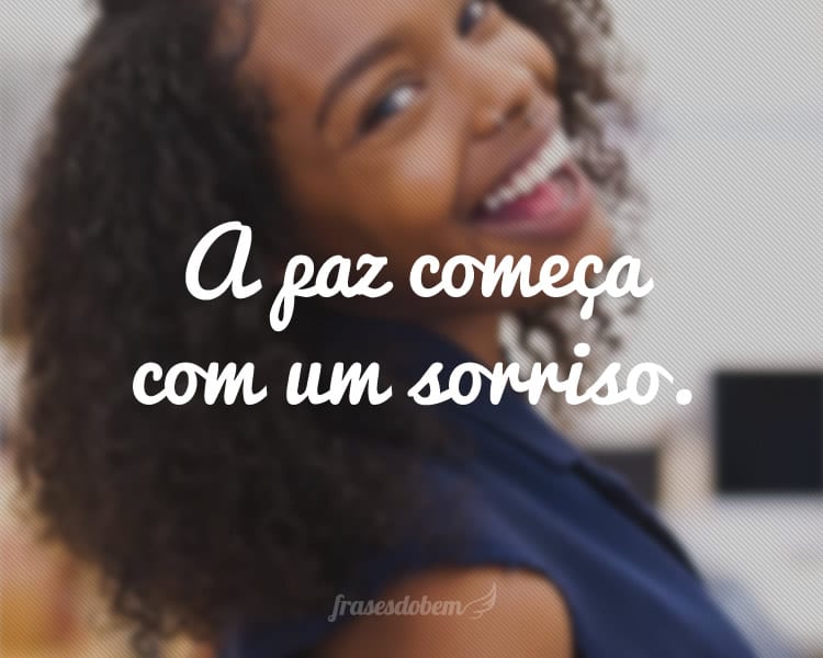 A paz começa com um sorriso.