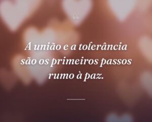 A união e a tolerância são os primeiros passos rumo à paz.