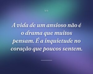 A vida de um ansioso não é o drama que muitos pensam. É a inquietude no coração que poucos sentem.
