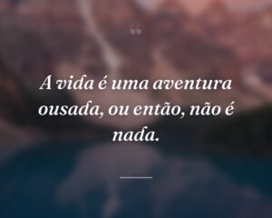 A vida é uma aventura ousada, ou então, não é nada.