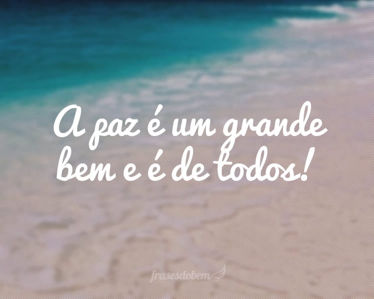 A paz é um grande bem e é de todos!