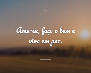 Ame-se, faça o bem e viva em paz.