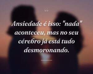 Ansiedade é isso: "nada" aconteceu, mas no seu cérebro já está tudo desmoronando.