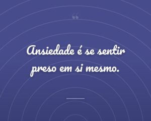 Ansiedade é se sentir preso em si mesmo.