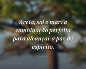Areia, sol e mar: a combinação perfeita para alcançar a paz de espírito.