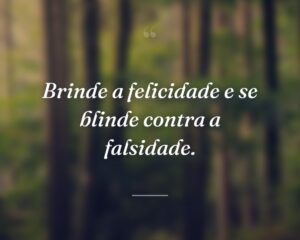 Brinde a felicidade e se blinde contra a falsidade.