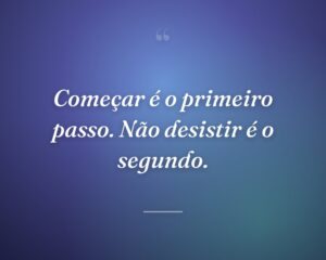 Começar é o primeiro passo. Não desistir é o segundo.