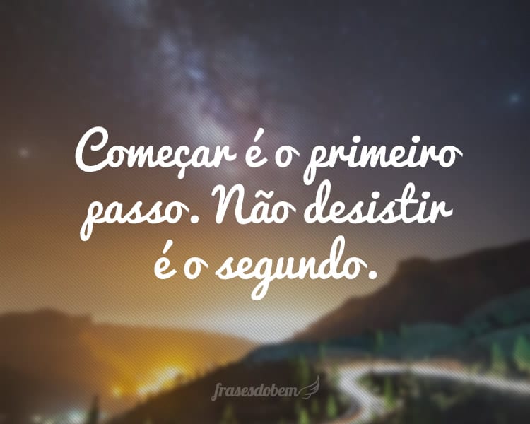 Começar é o primeiro passo. Não desistir é o segundo.