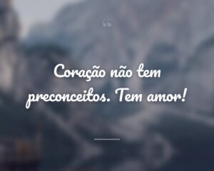 Coração não tem preconceitos. Tem amor!