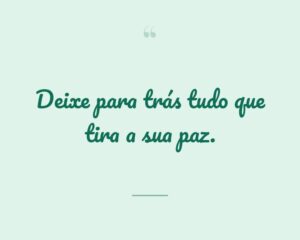 Deixe para trás tudo que tira a sua paz.
