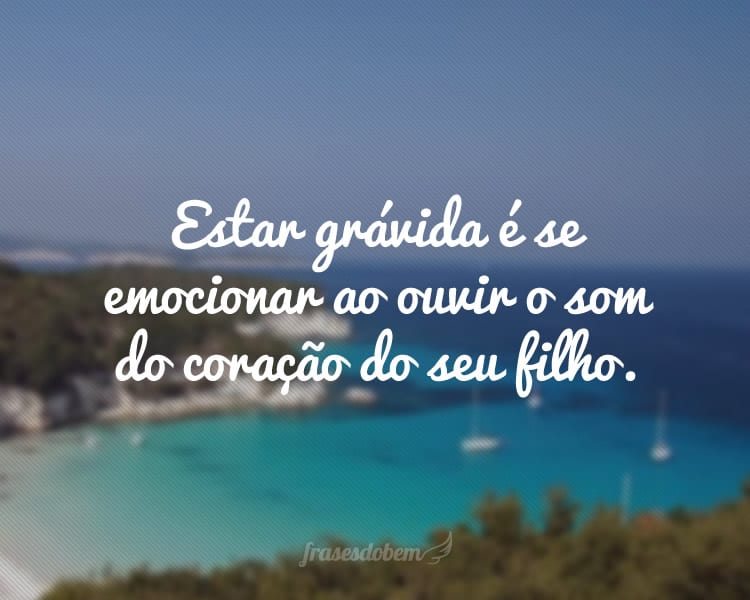 Estar grávida é se emocionar ao ouvir o som do coração do seu filho.