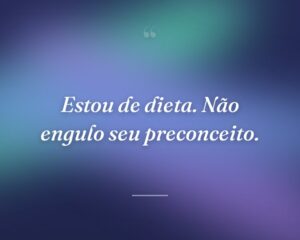 Estou de dieta. Não engulo seu preconceito.