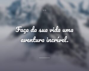 Faça da sua vida uma aventura incrível.