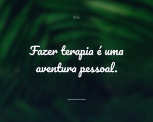 Fazer terapia é uma aventura pessoal.