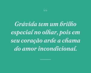 Grávida tem um brilho especial no olhar, pois em seu coração arde a chama do amor incondicional.