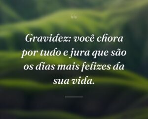 Gravidez: você chora por tudo e jura que são os dias mais felizes da sua vida.
