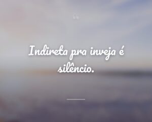 Indireta pra inveja é silêncio.