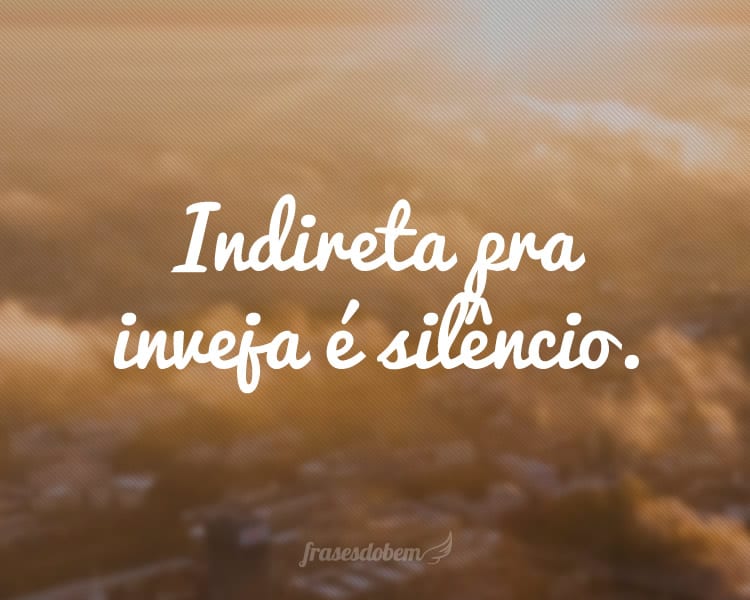 Indireta pra inveja é silêncio.