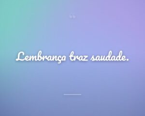 Lembrança traz saudade.