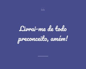 Livrai-me de todo preconceito, amém!