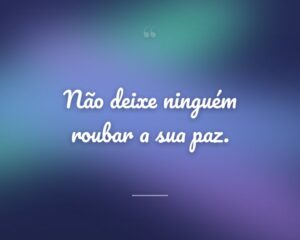 Não deixe ninguém roubar a sua paz.