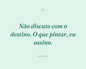 Não discuto com o destino. O que pintar, eu assino.