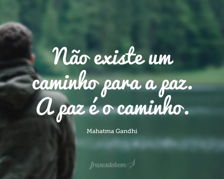 Não existe um caminho para a paz. A paz é o caminho.