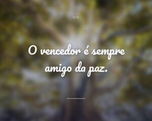 O vencedor é sempre amigo da paz.
