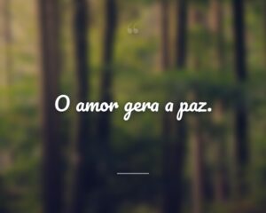 O amor gera a paz.
